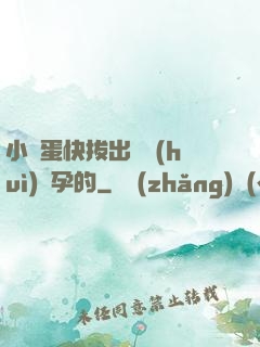 小壞蛋快拔出來會(huì)懷孕的