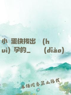 小壞蛋快拔出來會(huì)懷孕的