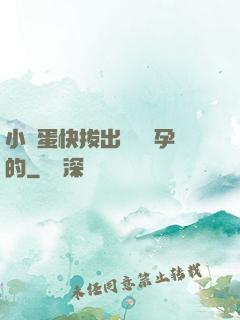 小壞蛋快拔出來會懷孕的