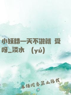 小妖精一天不做就難受呀