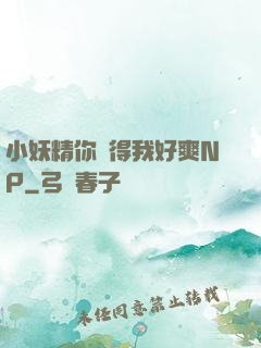 小妖精你夾得我好爽NP