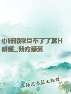 小妖精朕受不了了高H明星