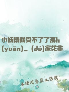 小妖精朕受不了了高h(yuǎn)