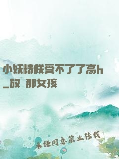 小妖精朕受不了了高h