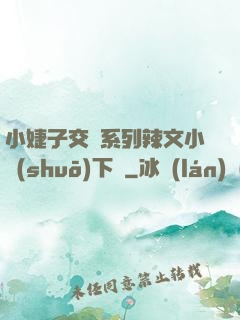 小婕子交換系列辣文小說(shuō)下載