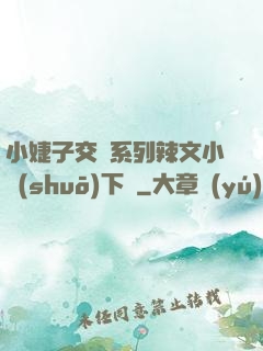 小婕子交換系列辣文小說(shuō)下載