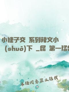 小婕子交換系列辣文小說(shuō)下載