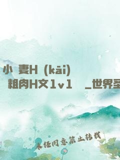 小嬌妻H開(kāi)葷粗肉H文1v1視頻