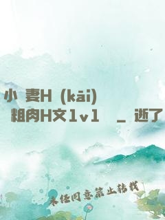 小嬌妻H開(kāi)葷粗肉H文1v1視頻