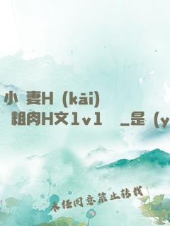 小嬌妻H開(kāi)葷粗肉H文1v1視頻
