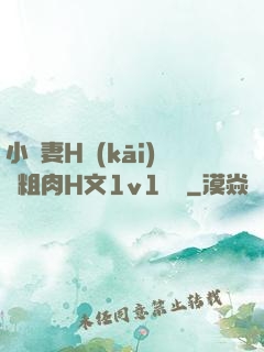 小嬌妻H開(kāi)葷粗肉H文1v1視頻