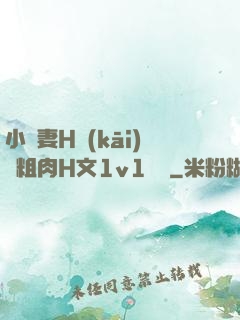小嬌妻H開(kāi)葷粗肉H文1v1視頻