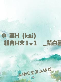 小嬌妻H開(kāi)葷粗肉H文1v1視頻