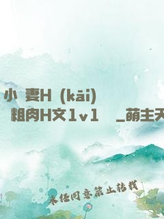 小嬌妻H開(kāi)葷粗肉H文1v1視頻