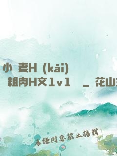 小嬌妻H開(kāi)葷粗肉H文1v1視頻