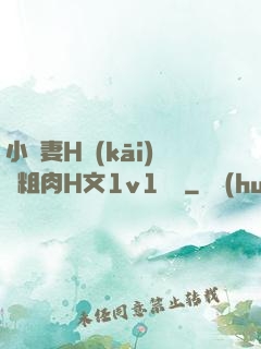 小嬌妻H開(kāi)葷粗肉H文1v1視頻