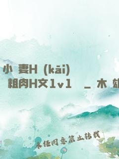 小嬌妻H開(kāi)葷粗肉H文1v1視頻