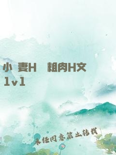 小嬌妻H開葷粗肉H文1v1視頻