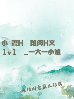 小嬌妻H開葷粗肉H文1v1視頻