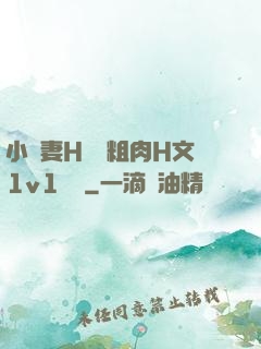 小嬌妻H開葷粗肉H文1v1視頻