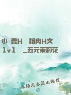 小嬌妻H開葷粗肉H文1v1視頻