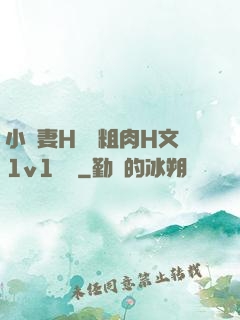 小嬌妻H開葷粗肉H文1v1視頻