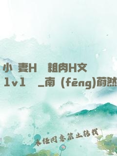小嬌妻H開葷粗肉H文1v1視頻