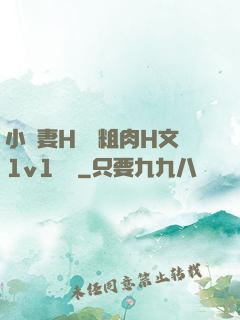 小嬌妻H開葷粗肉H文1v1視頻