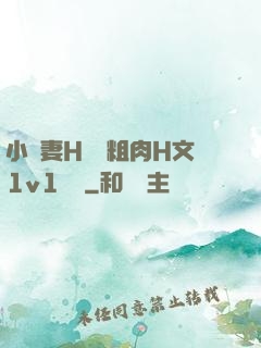 小嬌妻H開葷粗肉H文1v1視頻