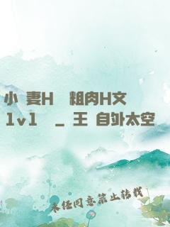 小嬌妻H開葷粗肉H文1v1視頻
