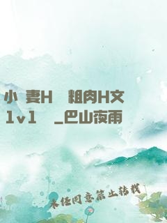 小嬌妻H開葷粗肉H文1v1視頻