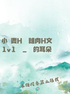 小嬌妻H開葷粗肉H文1v1視頻