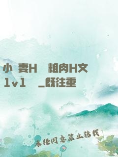小嬌妻H開葷粗肉H文1v1視頻