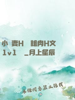 小嬌妻H開葷粗肉H文1v1視頻