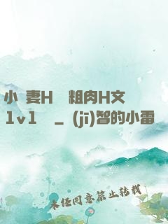 小嬌妻H開葷粗肉H文1v1視頻