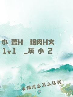小嬌妻H開葷粗肉H文1v1視頻