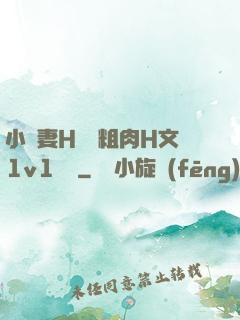 小嬌妻H開葷粗肉H文1v1視頻