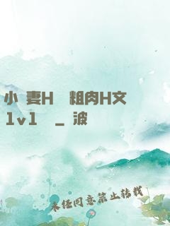 小嬌妻H開葷粗肉H文1v1視頻