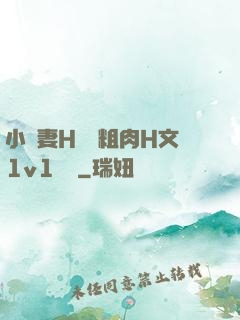 小嬌妻H開葷粗肉H文1v1視頻
