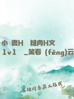 小嬌妻H開葷粗肉H文1v1視頻