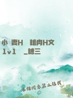 小嬌妻H開葷粗肉H文1v1視頻