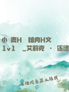小嬌妻H開葷粗肉H文1v1視頻