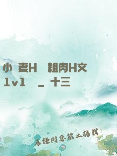 小嬌妻H開葷粗肉H文1v1視頻