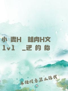 小嬌妻H開葷粗肉H文1v1視頻