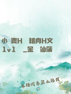小嬌妻H開葷粗肉H文1v1視頻