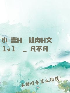小嬌妻H開葷粗肉H文1v1視頻