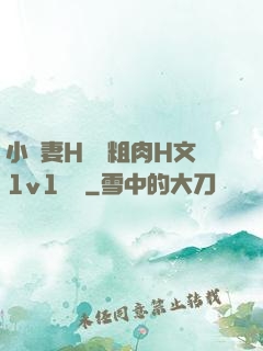 小嬌妻H開葷粗肉H文1v1視頻
