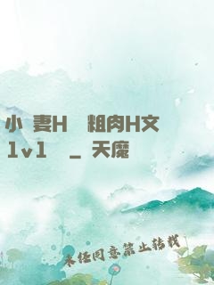 小嬌妻H開葷粗肉H文1v1視頻