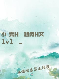 小嬌妻H開葷粗肉H文1v1視頻