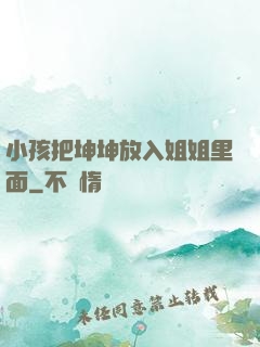 小孩把坤坤放入姐姐里面